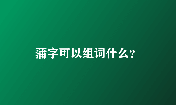 蒲字可以组词什么？