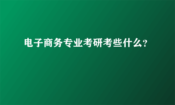 电子商务专业考研考些什么？