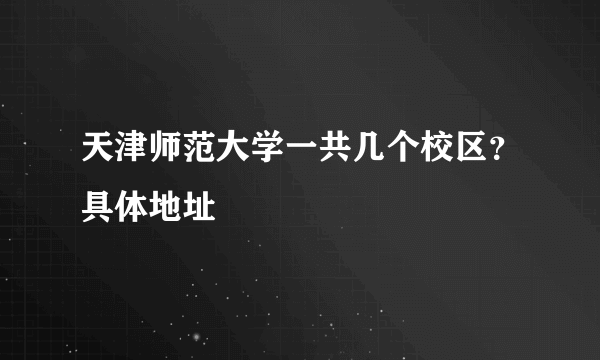 天津师范大学一共几个校区？具体地址