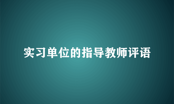 实习单位的指导教师评语