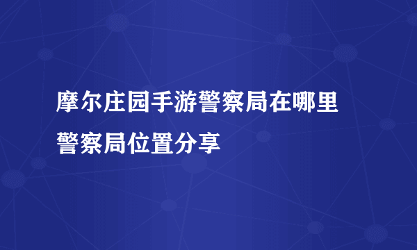 摩尔庄园手游警察局在哪里 警察局位置分享