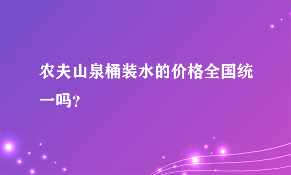 农夫山泉桶装水的价格全国统一吗？