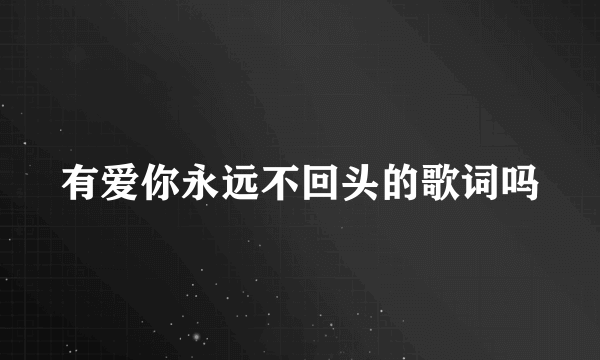 有爱你永远不回头的歌词吗