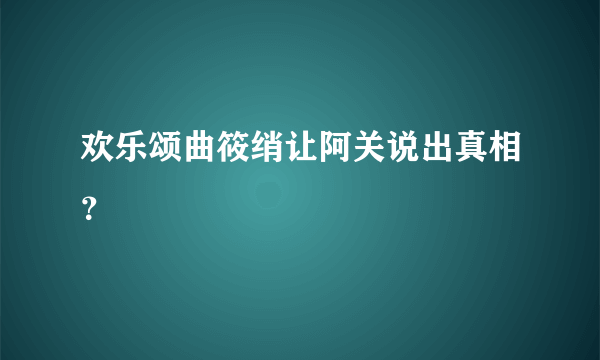 欢乐颂曲筱绡让阿关说出真相？