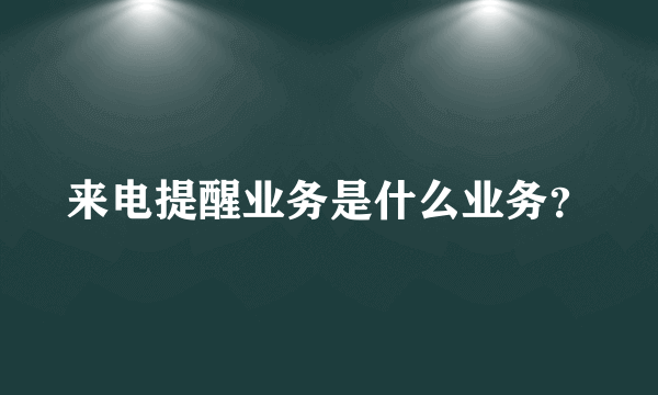 来电提醒业务是什么业务？