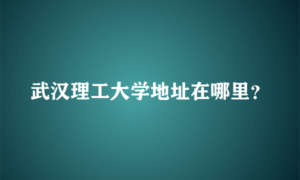 武汉理工大学地址在哪里？