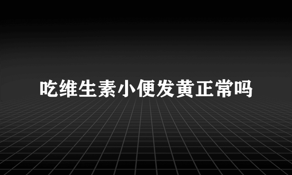 吃维生素小便发黄正常吗