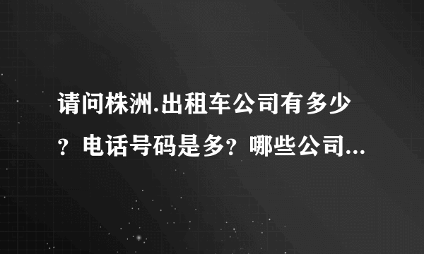 请问株洲.出租车公司有多少？电话号码是多？哪些公司使用捷达？