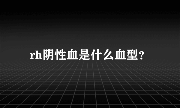 rh阴性血是什么血型？