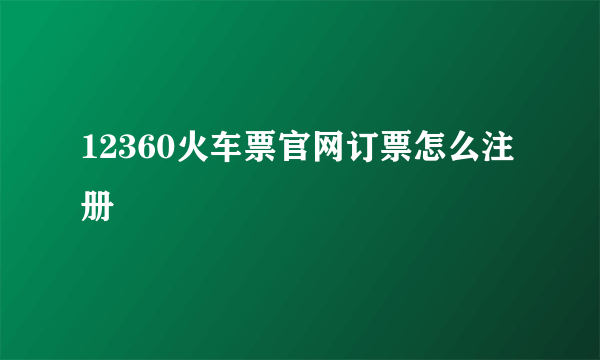 12360火车票官网订票怎么注册