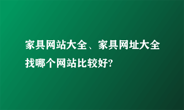 家具网站大全、家具网址大全找哪个网站比较好?