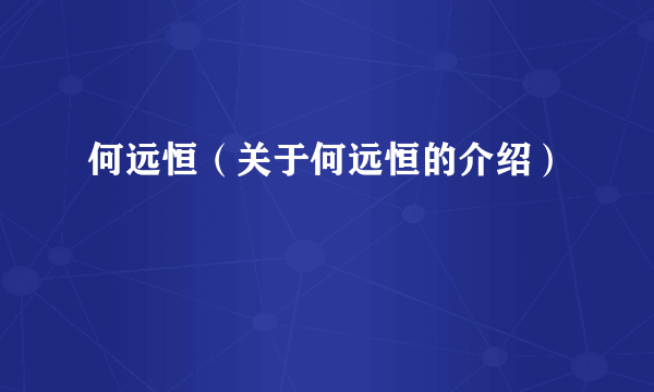 何远恒（关于何远恒的介绍）