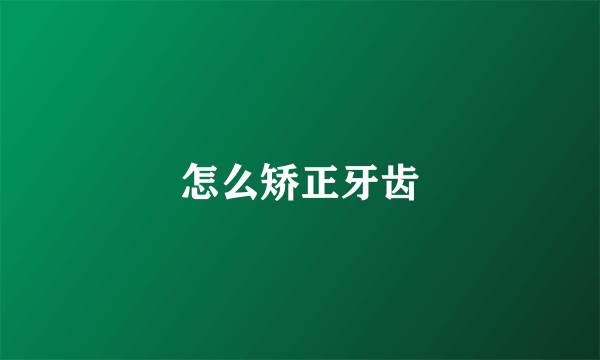 怎么矫正牙齿