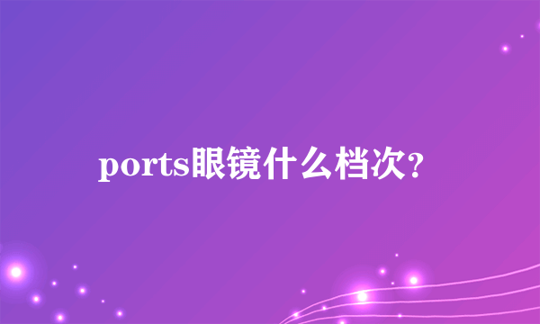 ports眼镜什么档次？