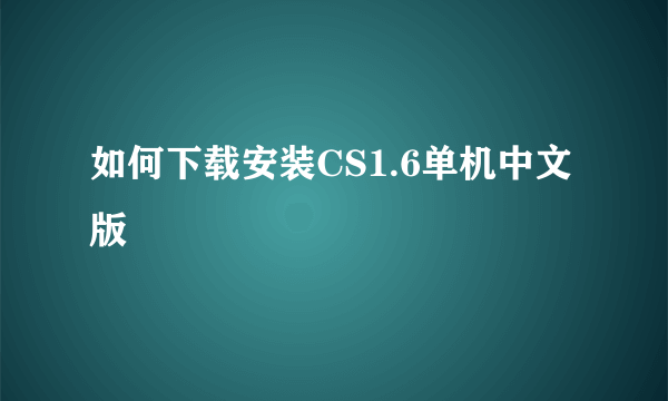 如何下载安装CS1.6单机中文版