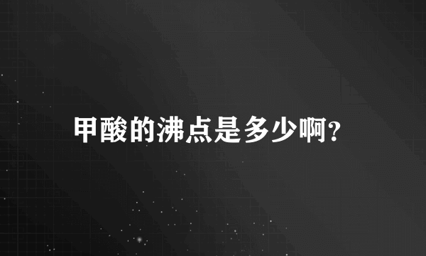 甲酸的沸点是多少啊？
