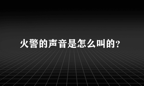 火警的声音是怎么叫的？