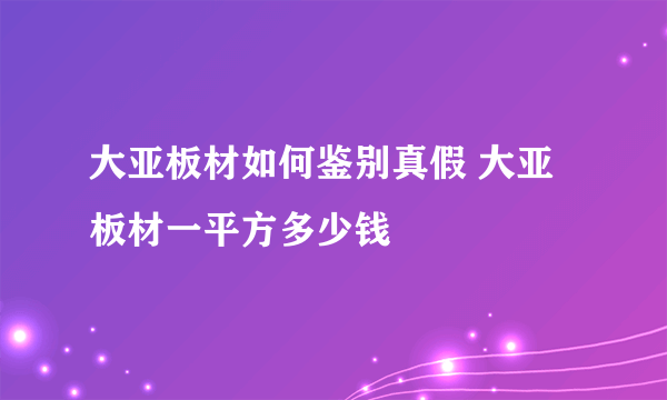 大亚板材如何鉴别真假 大亚板材一平方多少钱