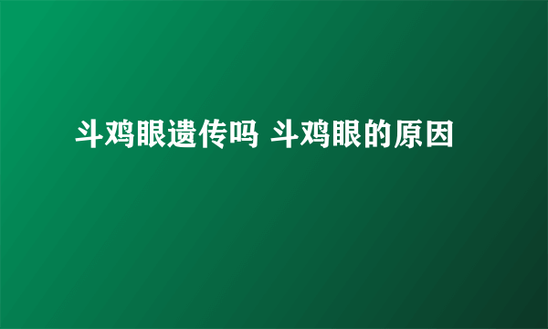 斗鸡眼遗传吗 斗鸡眼的原因