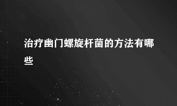 治疗幽门螺旋杆菌的方法有哪些