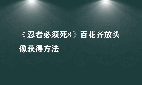 《忍者必须死3》百花齐放头像获得方法