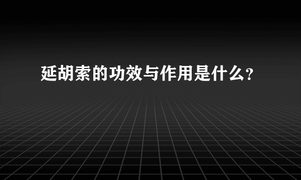 延胡索的功效与作用是什么？