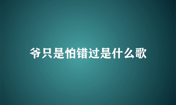 爷只是怕错过是什么歌