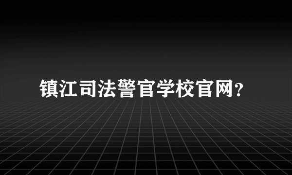 镇江司法警官学校官网？