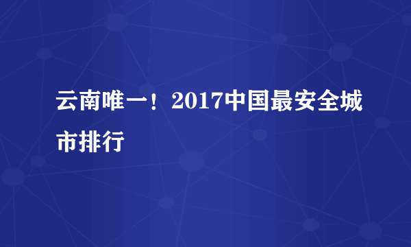 云南唯一！2017中国最安全城市排行