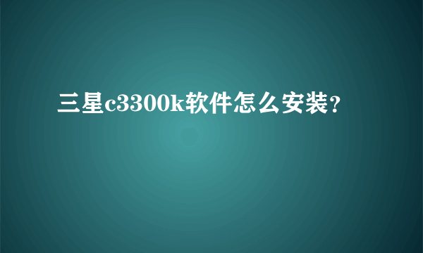 三星c3300k软件怎么安装？