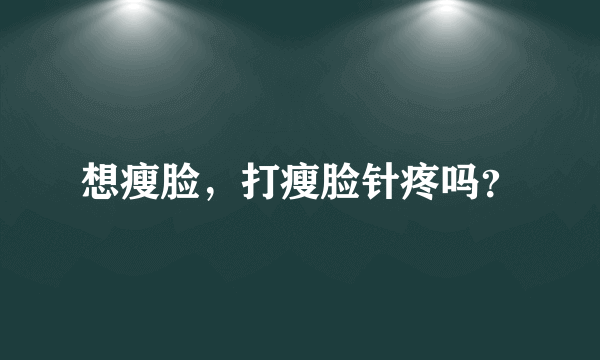 想瘦脸，打瘦脸针疼吗？