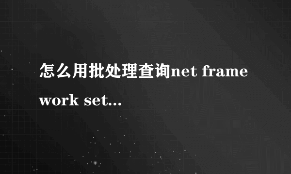 怎么用批处理查询net framework setup/v4/full下，version的数据，并