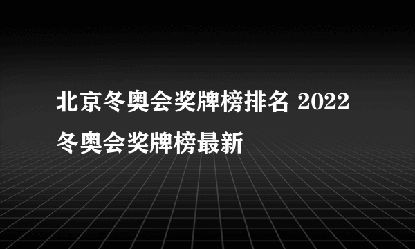 北京冬奥会奖牌榜排名 2022冬奥会奖牌榜最新