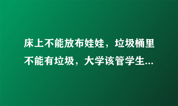 床上不能放布娃娃，垃圾桶里不能有垃圾，大学该管学生内务吗？