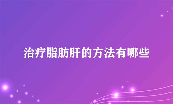 治疗脂肪肝的方法有哪些