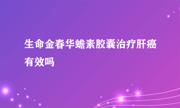 生命金春华蟾素胶囊治疗肝癌有效吗