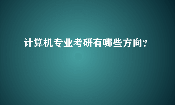 计算机专业考研有哪些方向？