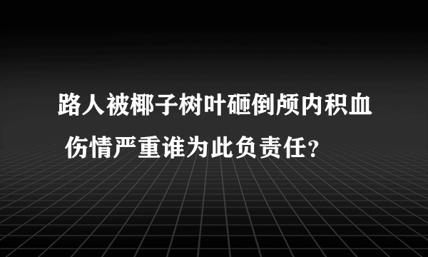 路人被椰子树叶砸倒颅内积血 伤情严重谁为此负责任？