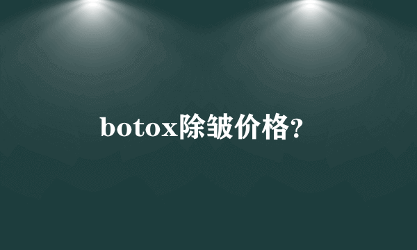 botox除皱价格？