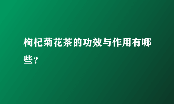 枸杞菊花茶的功效与作用有哪些？