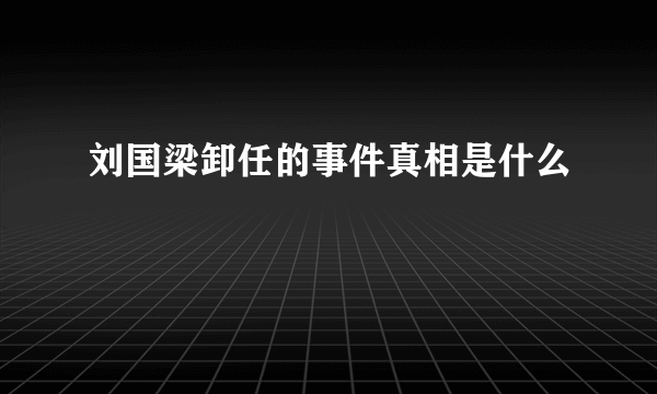 刘国梁卸任的事件真相是什么
