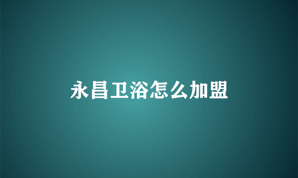 永昌卫浴怎么加盟