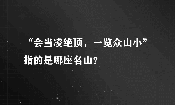 “会当凌绝顶，一览众山小”指的是哪座名山？