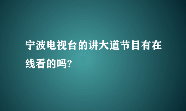 宁波电视台的讲大道节目有在线看的吗?