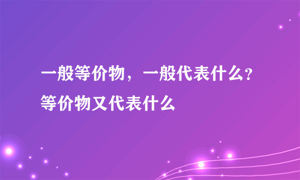 一般等价物，一般代表什么？等价物又代表什么