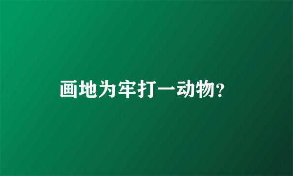 画地为牢打一动物？