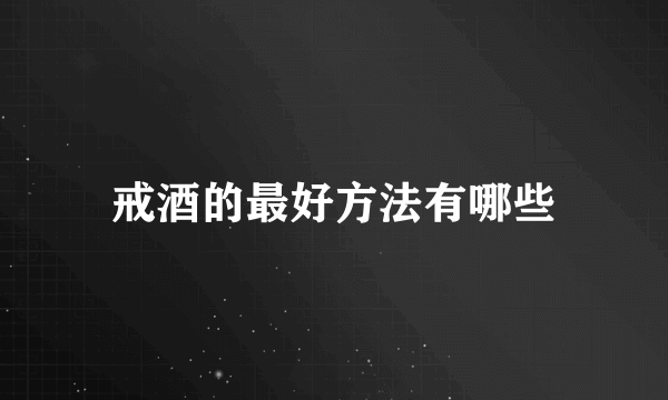 戒酒的最好方法有哪些