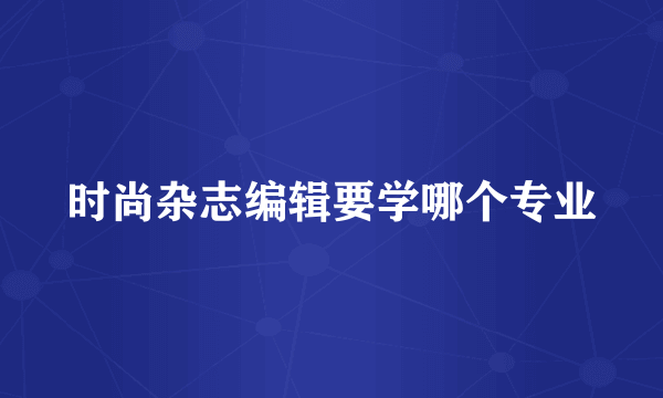 时尚杂志编辑要学哪个专业