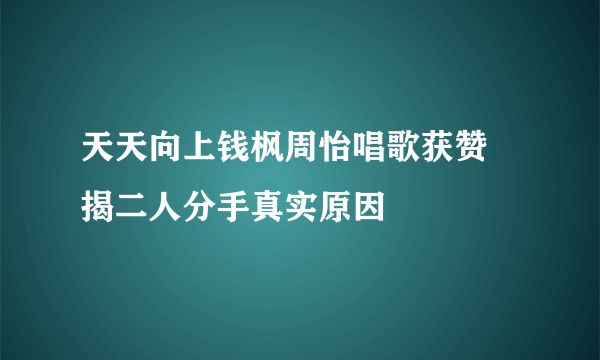 天天向上钱枫周怡唱歌获赞 揭二人分手真实原因