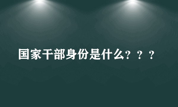 国家干部身份是什么？？？
